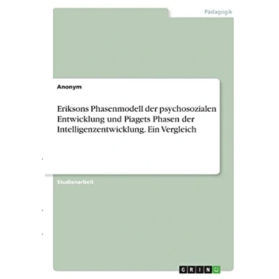 Abbildung von Eriksons Phasenmodell der psychosozialen Entwicklung und Piagets Phasen Intelligenzentwicklung. Ein Vergleich