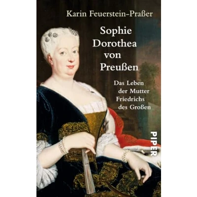 Abbildung von Sophie Dorothea von Preußen: Das Leben der Mutter Friedrichs des Großen Die erste Biografie einflussreichen Königin