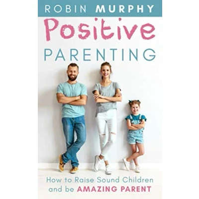 Abbildung von Positive Parenting: How to Raise Sound Children and be Amazing Parent
