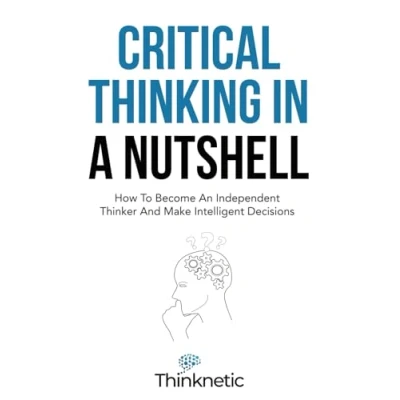 Abbildung von Critical Thinking In A Nutshell: How To Become An Independent Thinker And Make Intelligent Decisions (Critical &amp; Logic Mastery)