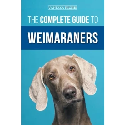 Abbildung von The Complete Guide to Weimaraners: Finding, Selecting, Raising, Training, Feeding, Socializing, and Loving Your New Weimaraner Puppy