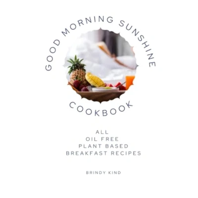 Abbildung von Good Morning Sunshine Cookbook: All Oil Free Plant Based Breakfast Recipes
