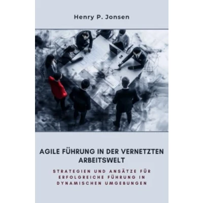 Abbildung von Agile Führung in der vernetzten Arbeitswelt: Strategien und Ansätze für erfolgreiche dynamischen Umgebungen
