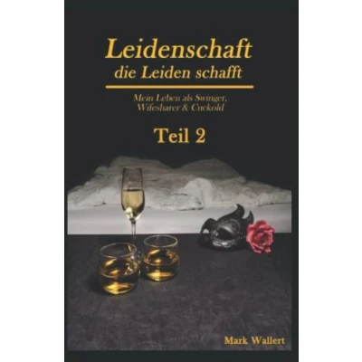 Abbildung von Leidenschaft, die Leiden schafft: Mein Leben als Swinger, Wifesharer &amp; Cuckold Teil 2