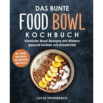 Abbildung von Das bunte Food Bowl Kochbuch: Köstliche Rezepte mit Bildern gesund kochen Kreativität (inkl. vegane, vegetarische und Frühstücks Rezepte)
