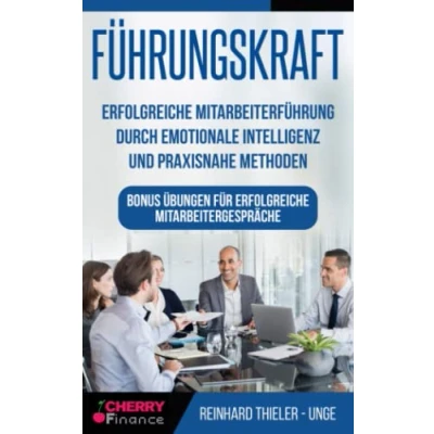 Abbildung von Führungskraft: erfolgreiche Mitarbeiterführung durch emotionale Intelligenz und praxisnahe Methoden Bonus Übungen für Mitarbeitergespräche (Organisation, Führung Leadership)