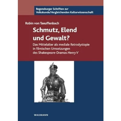 Abbildung von Schmutz, Elend und Gewalt?: Das Mittelalter als mediale Retrodystopie in filmischen UmSetzungen des Shakespeare Dramas Henry V (Regensburger Schriften ... /Vergleichenden Kulturwissenschaft)