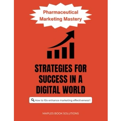 Abbildung von Pharmaceutical Marketing Mastery: Strategies for Success in a Digital World. How to 10x enhance effectiveness: Transforming with Innovative