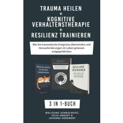 Abbildung von Trauma heilen + Kognitive Verhaltenstherapie Resilienz Trainieren: 3 in 1 Buch Wie Sie traumatische Ereignisse überwinden und Herausforderungen im Leben gelassen entgegenblicken