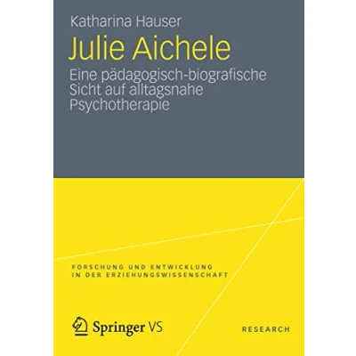 Abbildung von Julie Aichele: Eine pädagogisch biografische Sicht auf alltagsnahe Psychotherapie (Forschung und Entwicklung in der Erziehungswissenschaft)