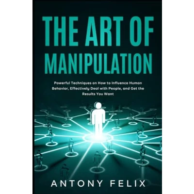 Abbildung von the Art of Manipulation: Powerful Techniques on How to Influence Human Behavior, Effectively Deal with People, and Get Results You Want
