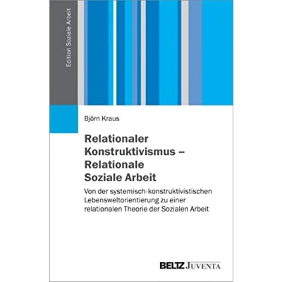 Abbildung von Relationaler Konstruktivismus Relationale Soziale Arbeit: Von der systemisch konstruktivistischen Lebensweltorientierung zu einer relationalen Theorie Sozialen Arbeit (Edition Arbeit)