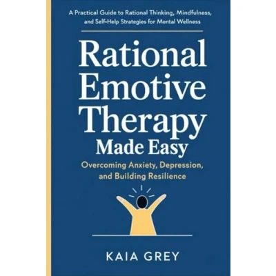 Abbildung von Rational Emotive Therapy Made Easy Overcoming Anxiety, Depression, and Building Resilience: A Practical Guide to Thinking, Mindfulness, Self Help Strategies for Mental Wellness