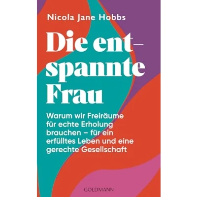 Abbildung von Die entspannte Frau: Warum wir Freiräume für echte Erholung brauchen ein erfülltes Leben und eine gerechte Gesellschaft