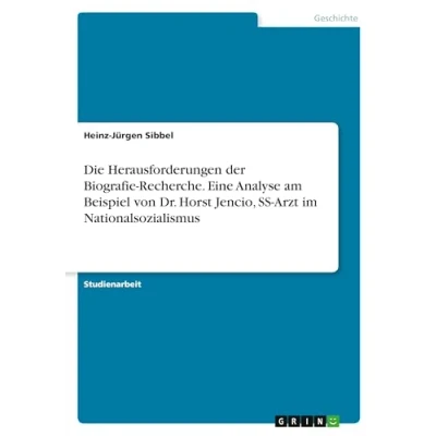 Abbildung von Die Herausforderungen der Biografie Recherche. Eine Analyse am Beispiel von Dr. Horst Jencio, SS Arzt im Nationalsozialismus