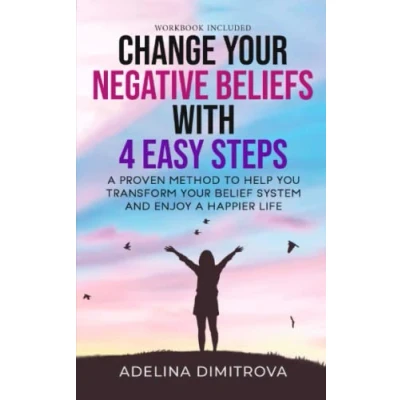 Abbildung von Change Your Negative Beliefs with Four Easy Steps: a Proven Method to Help You Transform Belief System and Achieve Happier Life