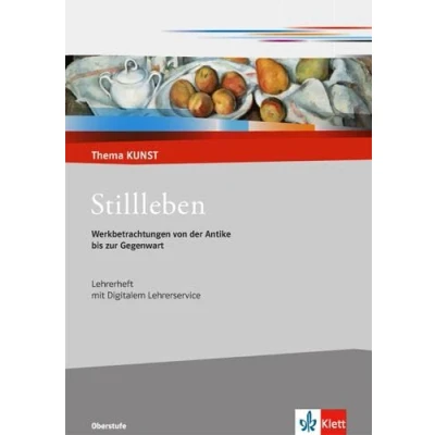 Abbildung von Stillleben. Werkbetrachtungen von der Antike bis zur Gegenwart: Handreichung für Lehrende Klasse 10 13: Lehrerheft 13 (Thema KUNST. Oberstufe)