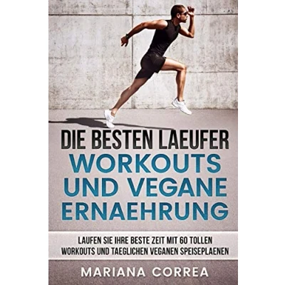 Abbildung von DIE BESTEN LAEUFER WORKOUTS Und VEGANE ERNAEHRUNG: LAUFEN SIE IHRE BESTE ZEIT MIT 60 TOLLEN TAEGLICHEN VEGANEN SPEISEPLAENEN