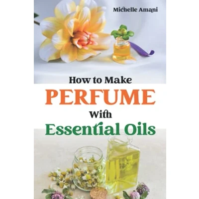 Abbildung von How to Make Perfume with Essential Oils: The Beginner Guide Crafting Your Homemade Fragrances