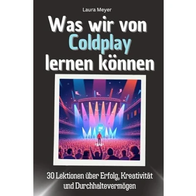 Abbildung von Was wir von Coldplay lernen können Das perfekte Geschenk für Weihnachten und Geburtstag Männer, Frauen Teenager: 30 Lektionen über Erfolg, Kreativität Durchhaltevermögen