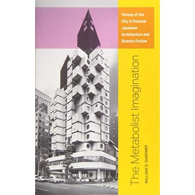 Abbildung von the Metabolist Imagination: Visions of City in Postwar Japanese Architecture and Science Fiction