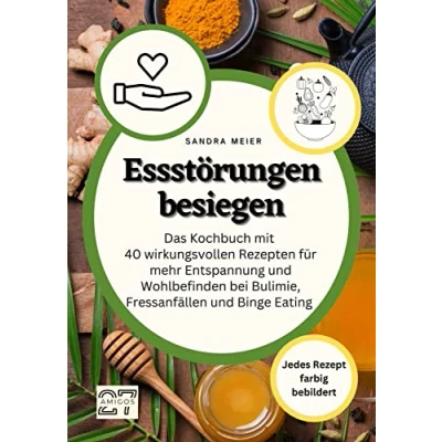 Abbildung von Essstörungen besiegen: Das Kochbuch mit 40 wirkungsvollen Rezepten für mehr Entspannung und Wohlbefinden bei Bulimie, Fressanfällen Binge Eating. Jedes Rezept farbig bebildert
