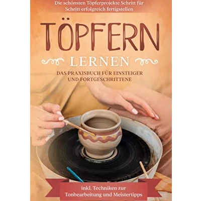Abbildung von Töpfern lernen: Das Praxisbuch für Einsteiger und Fortgeschrittene Die schönsten Töpferprojekte Schritt erfolgreich fertigstellen inkl. Techniken zur Tonbearbeitung Meistertipps