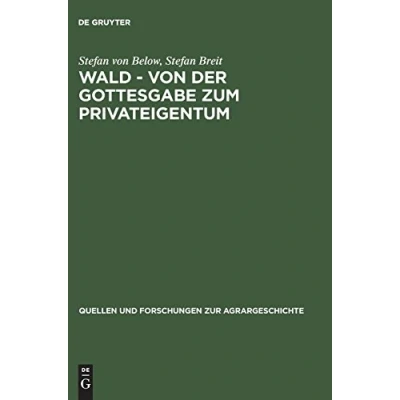 Abbildung von Wald von der Gottesgabe zum Privateigentum: Gerichtliche Konflikte zwischen Landesherren und Untertanen um den in frühen Neuzeit (Quellen Forschungen zur Agrargeschichte, 43)