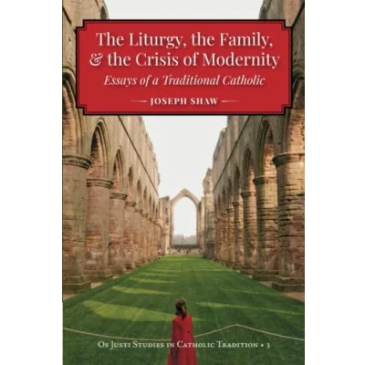 Abbildung von the Liturgy, Family, and Crisis of Modernity: Essays a Traditional Catholic (Os Justi Studies in Tradition)