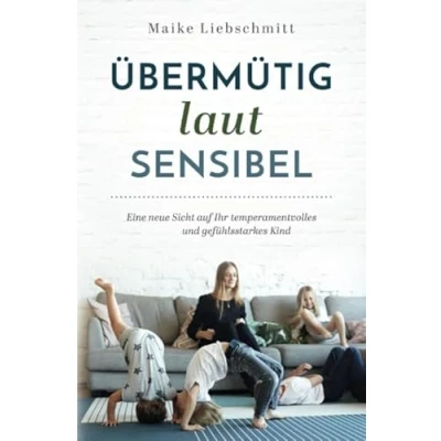 Abbildung von Übermütig laut sensibel: Eine neue Sicht auf Ihr temperamentvolles und gefühlsstarkes Kind