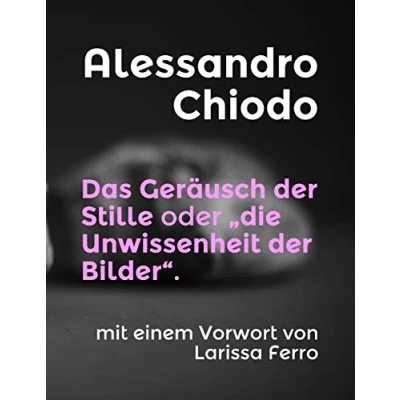 Abbildung von Das Geräusch der Stille oder „die Unwissenheit Bilder“.: mit einem Vorwort von Larissa Ferro