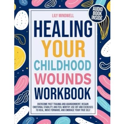 Abbildung von Healing Your Childhood Wounds Workbook: Overcome Past Trauma and Abandonment, Regain Emotional Stability, Feel Worthy. Use CBT Exercises to ... Attachments: Guide Freedom)