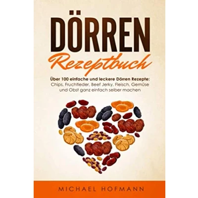 Abbildung von DÖRREN REZEPTBUCH: Über 100 einfache und leckere Dörren Rezepte: Chips, Fruchtleder, Beef Jerky, Fleisch, Gemüse Obst ganz einfach selber machen Inklusive Low Carb Variationen