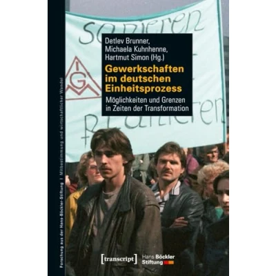Abbildung von Gewerkschaften im deutschen Einheitsprozess: Möglichkeiten und Grenzen in Zeiten der Transformation (Forschung aus Hans Böckler Stiftung, Bd. 192)