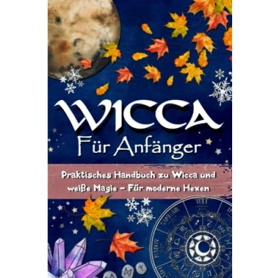 Abbildung von Wicca Für Anfänger: Praktisches Handbuch zu und weiße Magie moderne Hexen Geschichte, Glaube, Rituale, Zaubersprüche, magische Materialien, Rad des Jahres, Sabbats...