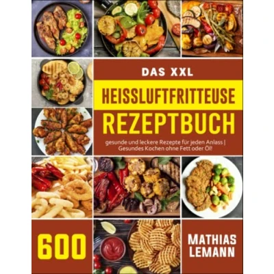 Abbildung von Das XXL Heissluftfritteuse Rezeptbuch: 600 gesunde und leckere Rezepte für jeden Anlass Gesundes Kochen ohne Fett oder Öl!
