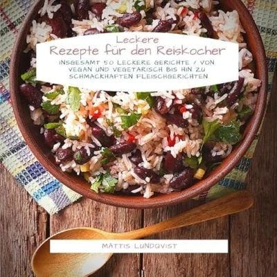 Abbildung von leckere Rezepte für den Reiskocher: Insgesamt 50 Gerichte / Von vegan und vegetarisch bis hin zu schmackhaften Fleischgerichten