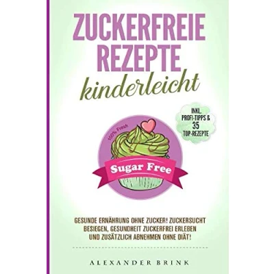 Abbildung von Zuckerfreie Rezepte kinderleicht: Gesunde Ernährung ohne Zucker! Zuckersucht besiegen, Gesundheit zuckerfrei erleben und zusätzlich abnehmen Diät! Inkl. Profi Tipps &amp; 35 Top Rezepte!