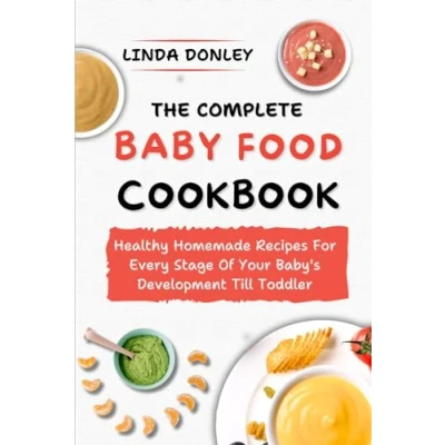 Abbildung von THE COMPLETE BABY FOOD COOKBOOK: Healthy Homemade Recipes For Every Stage Of Your Baby&#039;s Development Till Toddler