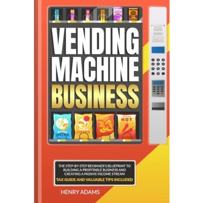 Abbildung von Vending Machine Business: The Step by Beginner&#039;s Blueprint to Building a Profitable Business and Creating Passive Income Stream Tax Guide Valuable Tips Included