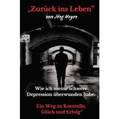 Abbildung von „Zurück ins Leben: Wie ich meine Depression überwunden habe: Ein Weg zu Kontrolle, Glück und Erfolg“
