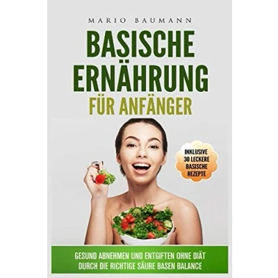 Abbildung von basische Ernährung für Anfänger Gesund abnehmen und entgiften ohne Diät durch die richtige Säure Basen Balance I Bonus: inklusive 30 leckere Rezepte: Körper entschlacken