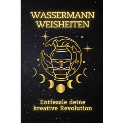 Abbildung von Wassermann Weisheiten: Entfessle deine kreative Revolution: Eine Anleitung zur Entfaltung deiner einzigartigen Potenziale und Inspiration eines ... Ein spiritueller Leitfaden für jedes Zeichen)