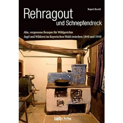 Abbildung von Rehragout und Schnepfendreck: Alte, vergessene Rezepte für Wildgerichte. Jagd Wilderei im Bayerischen Wald zwischen 1848 1948 (Historische aus dem Wald)