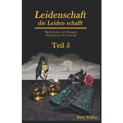 Abbildung von Leidenschaft, die Leiden schafft: Mein Leben als Swinger, Wifesharer &amp; Cuckold Teil 5
