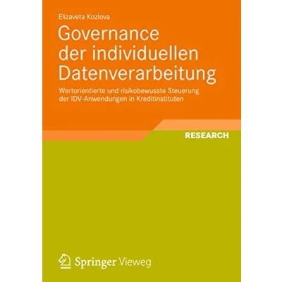 Abbildung von Governance der Individuellen Datenverarbeitung: Wertorientierte und risikobewusste Steuerung IDV Anwendungen in Kreditinstituten (Entwicklung ... intelligenter Datenauswertung)