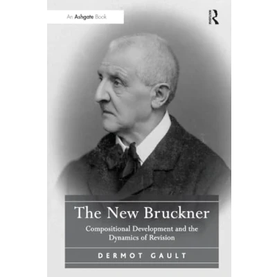 Abbildung von the New Bruckner: Compositional Development and Dynamics of Revision