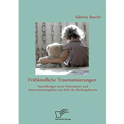 Abbildung von Frühkindliche Traumatisierungen: Auswirkungen sowie Präventions und Interventionsangebote aus Sicht der Bindungstheorie