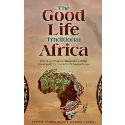 Abbildung von the Good Life in Traditional Africa: Lessons on Purpose, Happiness and Meaning of from Africa’s Bakiga People