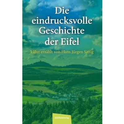 Abbildung von Die eindrucksvolle Geschichte der Eifel: kühn erzählt von Hans Jürgen Sittig